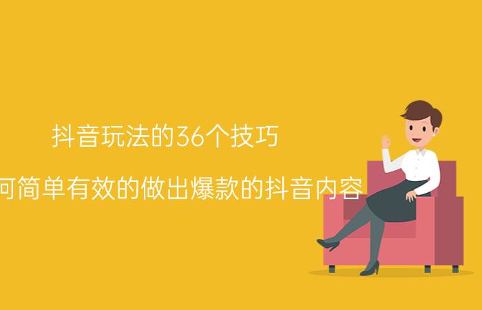 抖音玩法的36个技巧 如何简单有效的做出爆款的抖音内容？